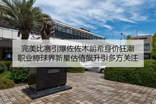完美比赛引爆佐佐木朗希身价狂潮 职业棒球界新星估值飙升引多方关注